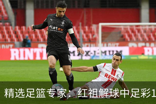精选足篮专家：红祖解球中足彩13万 杨超擒11万